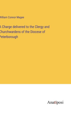 A Charge Delivered To The Clergy And Churchwardens Of The Diocese Of Peterborough