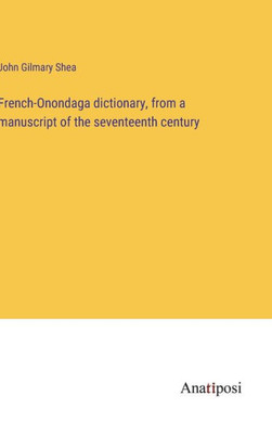 French-Onondaga Dictionary, From A Manuscript Of The Seventeenth Century (French Edition)