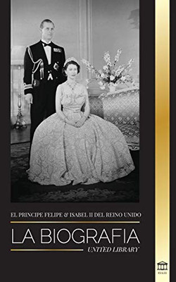 El príncipe Felipe e Isabel II del Reino Unido: La biografía - Larga vida a Su Majestad, la Corona Británica y el retrato del matrimonio real de 73 años (Reales) (Spanish Edition)