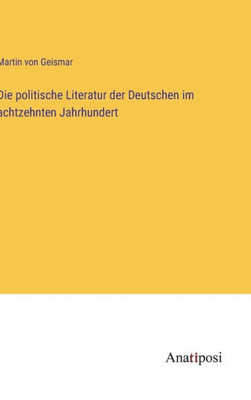 Die Politische Literatur Der Deutschen Im Achtzehnten Jahrhundert (German Edition)