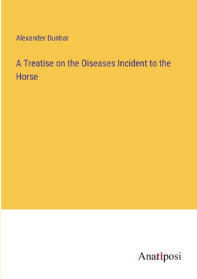 A Treatise On The Oiseases Incident To The Horse