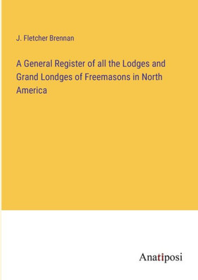 A General Register Of All The Lodges And Grand Londges Of Freemasons In North America