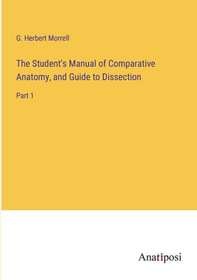 The Student's Manual Of Comparative Anatomy, And Guide To Dissection: Part 1