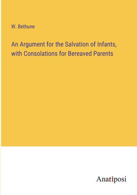 An Argument For The Salvation Of Infants, With Consolations For Bereaved Parents