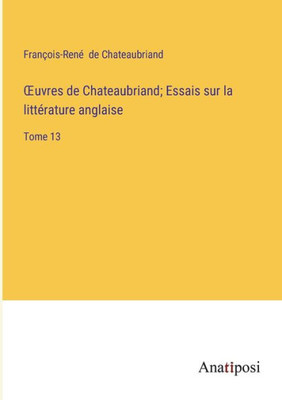 Oeuvres De Chateaubriand; Essais Sur La Littérature Anglaise: Tome 13 (French Edition) Oeuvres De Chateaubriand; Essais Sur La Littérature Anglaise: Tome 13 (French Edition)