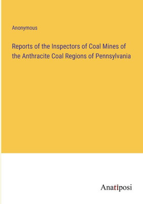 Reports Of The Inspectors Of Coal Mines Of The Anthracite Coal Regions Of Pennsylvania