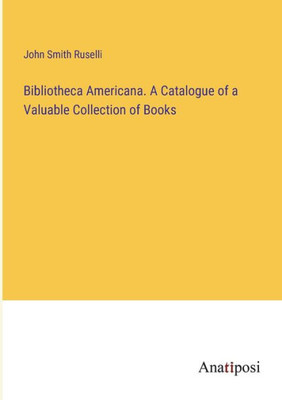 Bibliotheca Americana. A Catalogue Of A Valuable Collection Of Books