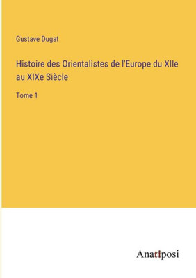 Histoire Des Orientalistes De L'Europe Du Xiie Au Xixe Siècle: Tome 1 (French Edition)
