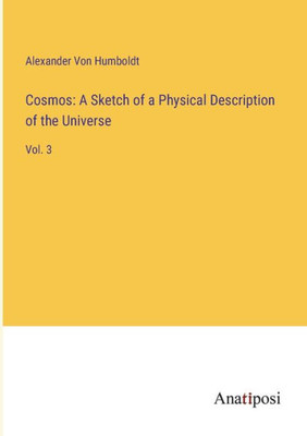 Cosmos: A Sketch Of A Physical Description Of The Universe: Vol. 3