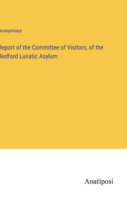Report Of The Committee Of Visitors, Of The Bedford Lunatic Asylum