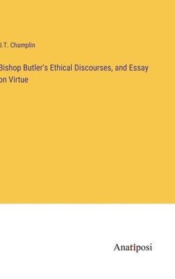 Bishop Butler's Ethical Discourses, And Essay On Virtue Bishop Butler's Ethical Discourses, And Essay On Virtue