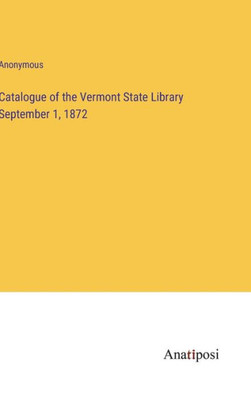 Catalogue Of The Vermont State Library September 1, 1872 Catalogue Of The Vermont State Library September 1, 1872