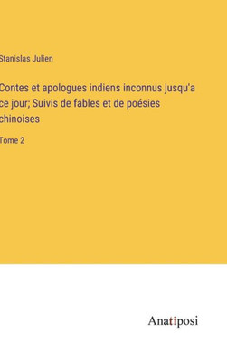 Contes Et Apologues Indiens Inconnus Jusqu'A Ce Jour; Suivis De Fables Et De Poésies Chinoises: Tome 2 (French Edition) Contes Et Apologues Indiens Inconnus Jusqu'A Ce Jour; Suivis De Fables Et De Poésies Chinoises: Tome 2 (French Edition)