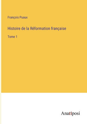 Histoire De La Réformation Française: Tome 1 (French Edition)
