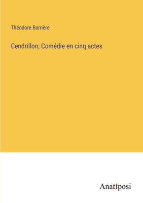 Cendrillon; Comédie En Cinq Actes (French Edition)