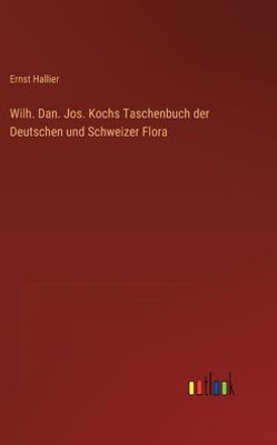 Wilh. Dan. Jos. Kochs Taschenbuch Der Deutschen Und Schweizer Flora (German Edition)