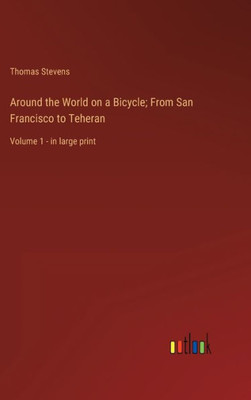 Around The World On A Bicycle; From San Francisco To Teheran: Volume 1 - In Large Print