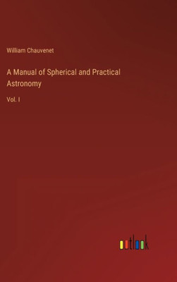 A Manual Of Spherical And Practical Astronomy: Vol. I