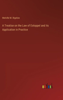 A Treatise On The Law Of Estoppel And Its Application In Practice