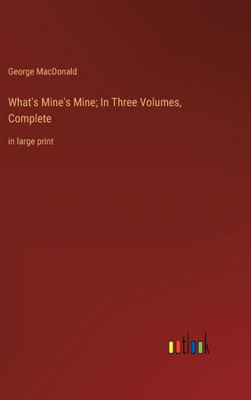 What's Mine's Mine; In Three Volumes, Complete: In Large Print
