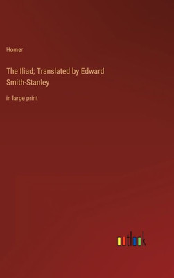The Iliad; Translated By Edward Smith-Stanley: In Large Print