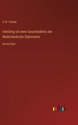 Inleiding Tot Eene Geschiedenis Der Nederlandsche Diplomatie: Eerste Deel (Dutch Edition)