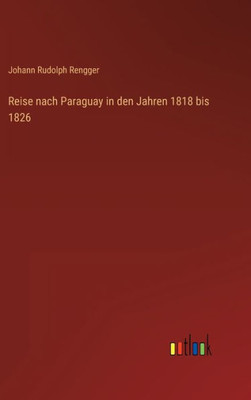 Reise Nach Paraguay In Den Jahren 1818 Bis 1826 (German Edition)