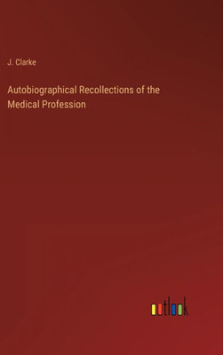 Autobiographical Recollections Of The Medical Profession
