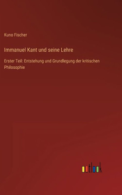 Immanuel Kant Und Seine Lehre: Erster Teil: Entstehung Und Grundlegung Der Kritischen Philosophie (German Edition)