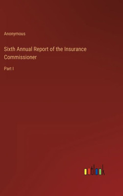 Sixth Annual Report Of The Insurance Commissioner: Part I