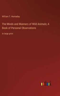 The Minds And Manners Of Wild Animals; A Book Of Personal Observations: In Large Print