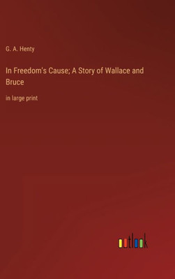 In Freedom's Cause; A Story Of Wallace And Bruce: In Large Print