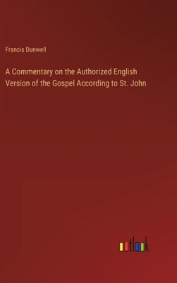 A Commentary On The Authorized English Version Of The Gospel According To St. John