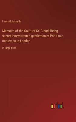Memoirs Of The Court Of St. Cloud; Being Secret Letters From A Gentleman At Paris To A Nobleman In London: In Large Print