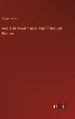 Aerzte Als Staatsmänner, Diplomaten Und Politiker (German Edition)