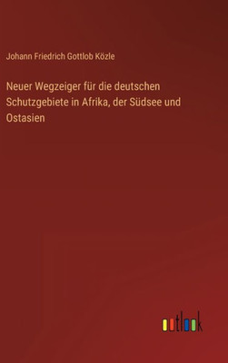 Neuer Wegzeiger Für Die Deutschen Schutzgebiete In Afrika, Der Südsee Und Ostasien (German Edition)