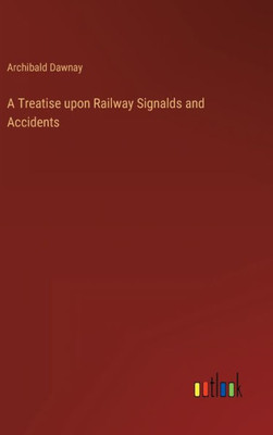 A Treatise Upon Railway Signalds And Accidents