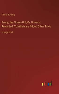 Fanny, The Flower-Girl; Or, Honesty Rewarded. To Which Are Added Other Tales: In Large Print