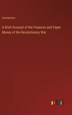 A Brief Account Of The Finances And Paper Money Of The Revolutionary War