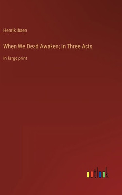 When We Dead Awaken; In Three Acts: In Large Print