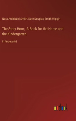 The Story Hour; A Book For The Home And The Kindergarten: In Large Print