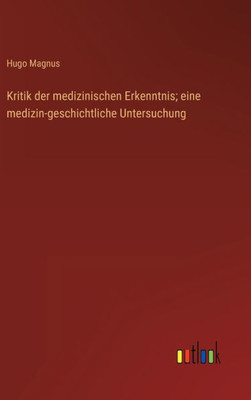 Kritik Der Medizinischen Erkenntnis; Eine Medizin-Geschichtliche Untersuchung (German Edition)
