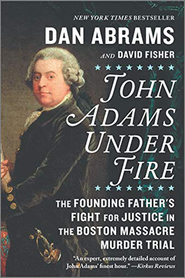 John Adams Under Fire: The Founding Father's Fight for Justice in the Boston Massacre Murder Trial