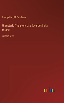 Graustark; The Story Of A Love Behind A Throne: In Large Print