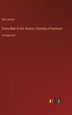 Every Man In His Humor; Comedy Of Humours: In Large Print