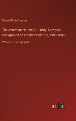 The American Nation; A History: European Background Of American History, 1300-1600: Volume 1 - In Large Print