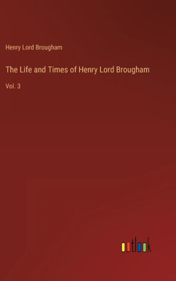 The Life And Times Of Henry Lord Brougham: Vol. 3