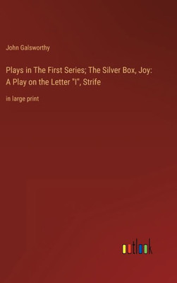 Plays In The First Series; The Silver Box, Joy: A Play On The Letter I, Strife: In Large Print