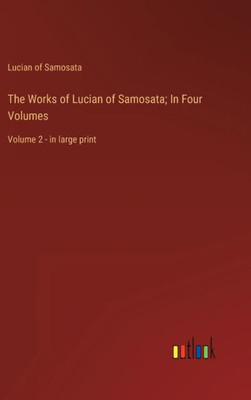 The Works Of Lucian Of Samosata; In Four Volumes: Volume 2 - In Large Print