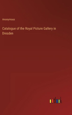 Catalogue Of The Royal Picture Gallery In Dresden